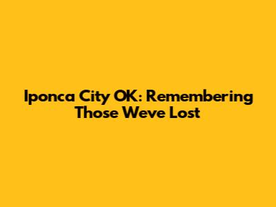 Iponca City OK: Remembering Those We've Lost