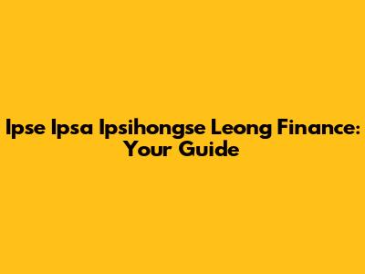 Ipse Ipsa Ipsihongse Leong Finance: Your Guide