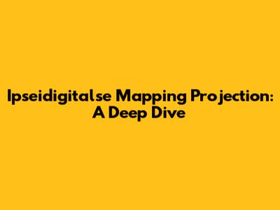 Ipseidigitalse Mapping Projection: A Deep Dive