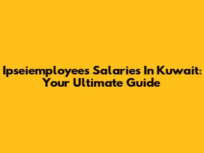 Ipseiemployees Salaries In Kuwait: Your Ultimate Guide