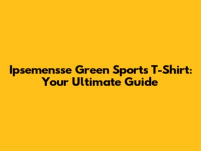 Ipsemensse Green Sports T-Shirt: Your Ultimate Guide