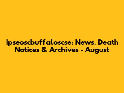 Ipseoscbuffaloscse: News, Death Notices & Archives - August