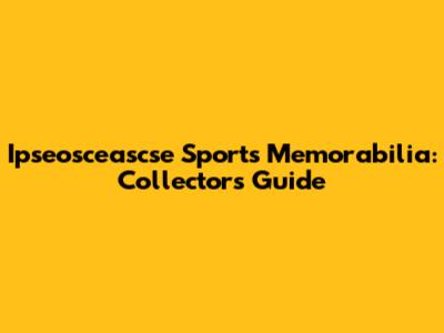 Ipseosceascse Sports Memorabilia: Collector's Guide