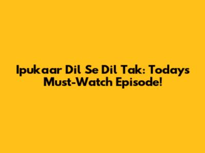 Ipukaar Dil Se Dil Tak: Today's Must-Watch Episode!