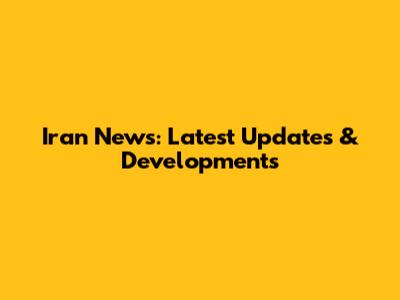 Iran News: Latest Updates & Developments
