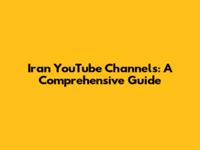 Iran YouTube Channels: A Comprehensive Guide