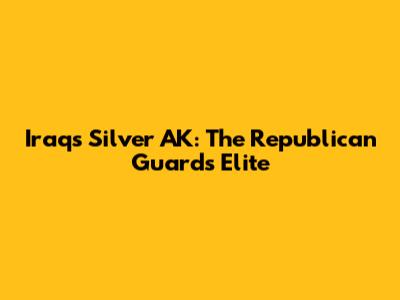 Iraq's Silver AK: The Republican Guard's Elite