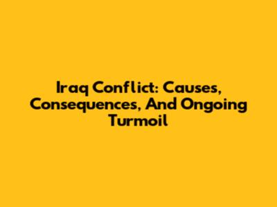 Iraq Conflict: Causes, Consequences, And Ongoing Turmoil