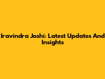 Iravindra Joshi: Latest Updates And Insights