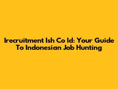 Irecruitment Ish Co Id: Your Guide To Indonesian Job Hunting