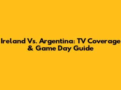 Ireland Vs. Argentina: TV Coverage & Game Day Guide
