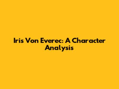 Iris Von Everec: A Character Analysis