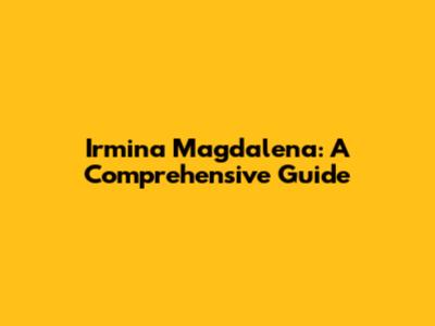 Irmina Magdalena: A Comprehensive Guide