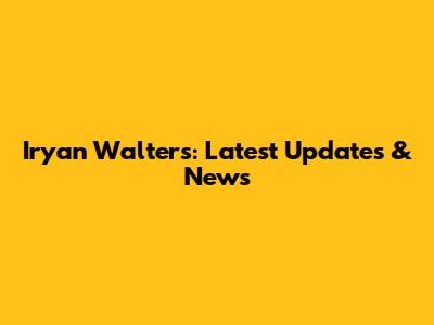 Iryan Walters: Latest Updates & News