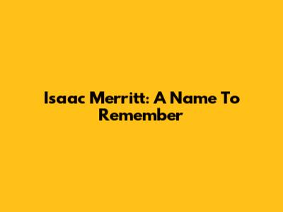 Isaac Merritt: A Name To Remember