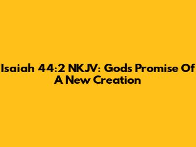 Isaiah 44:2 NKJV: God's Promise Of A New Creation