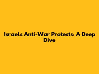 Israel's Anti-War Protests: A Deep Dive