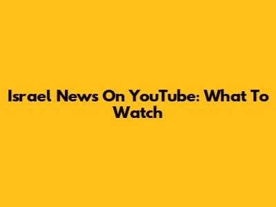 Israel News On YouTube: What To Watch