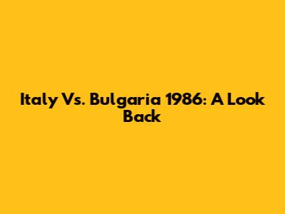 Italy Vs. Bulgaria 1986: A Look Back