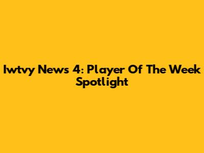Iwtvy News 4: Player Of The Week Spotlight