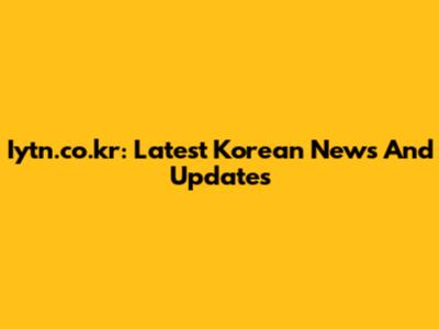 Iytn.co.kr: Latest Korean News And Updates