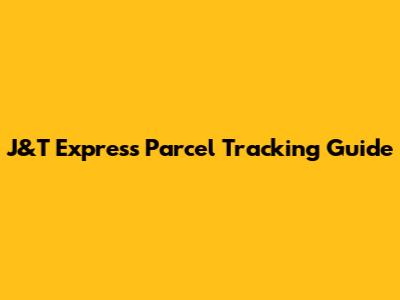 J&T Express Parcel Tracking Guide