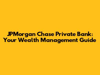 JPMorgan Chase Private Bank: Your Wealth Management Guide