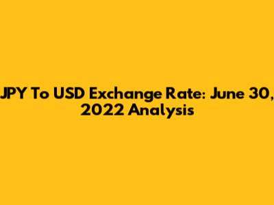 JPY To USD Exchange Rate: June 30, 2022 Analysis