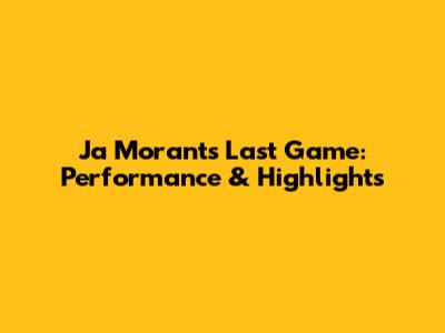 Ja Morant's Last Game: Performance & Highlights