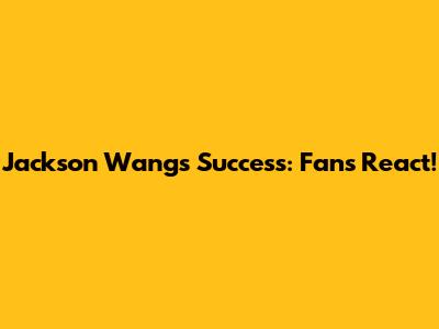 Jackson Wang's Success: Fans React!