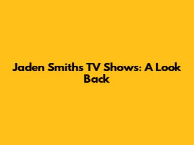 Jaden Smith's TV Shows: A Look Back