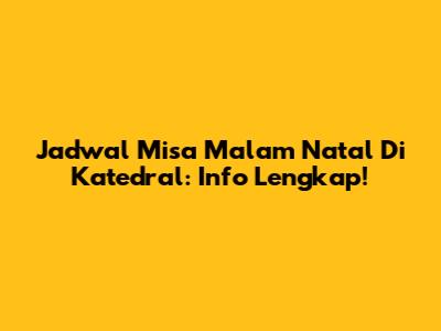Jadwal Misa Malam Natal Di Katedral: Info Lengkap!