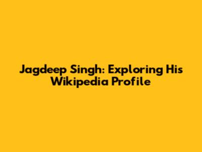 Jagdeep Singh: Exploring His Wikipedia Profile