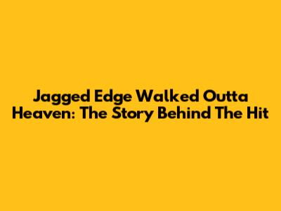Jagged Edge Walked Outta Heaven: The Story Behind The Hit