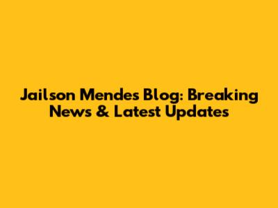 Jailson Mendes' Blog: Breaking News & Latest Updates