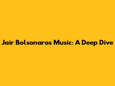 Jair Bolsonaro's Music: A Deep Dive