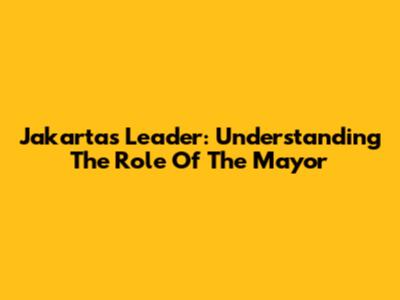 Jakarta's Leader: Understanding The Role Of The Mayor