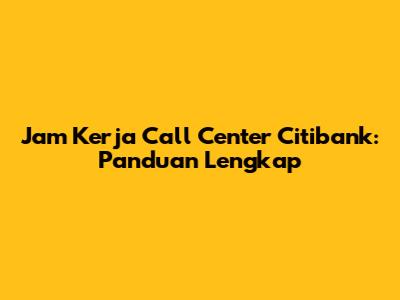 Jam Kerja Call Center Citibank: Panduan Lengkap