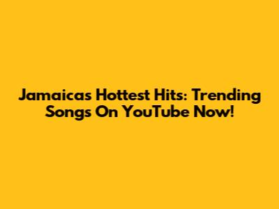 Jamaica's Hottest Hits: Trending Songs On YouTube Now!