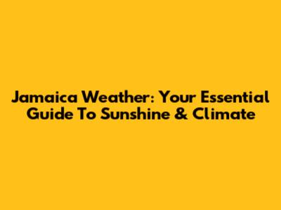 Jamaica Weather: Your Essential Guide To Sunshine & Climate