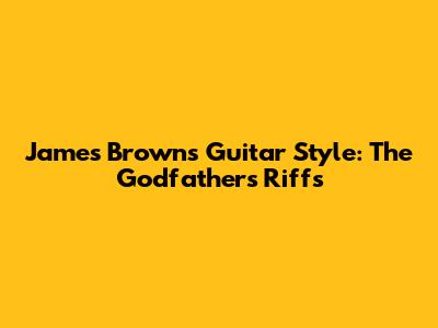 James Brown's Guitar Style: The Godfather's Riffs