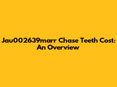 Jau002639marr Chase Teeth Cost: An Overview