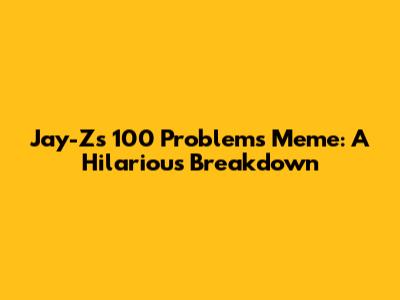 Jay-Z's 100 Problems Meme: A Hilarious Breakdown