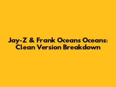 Jay-Z & Frank Ocean's 'Oceans': Clean Version Breakdown
