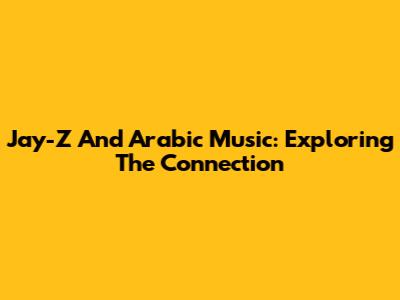 Jay-Z And Arabic Music: Exploring The Connection