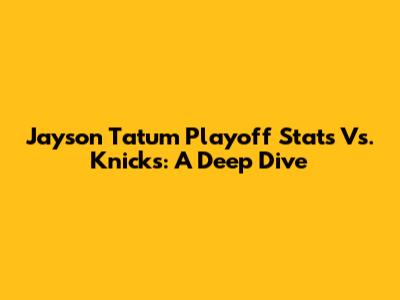 Jayson Tatum Playoff Stats Vs. Knicks: A Deep Dive
