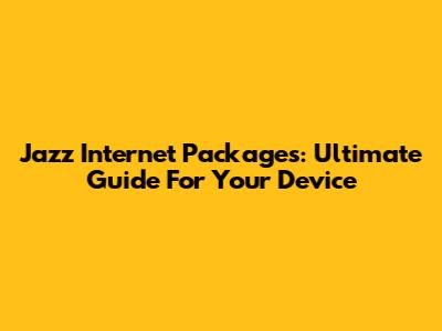 Jazz Internet Packages: Ultimate Guide For Your Device