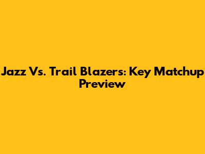 Jazz Vs. Trail Blazers: Key Matchup Preview