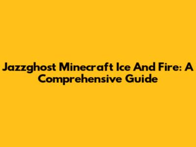 Jazzghost Minecraft Ice And Fire: A Comprehensive Guide