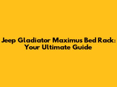 Jeep Gladiator Maximus Bed Rack: Your Ultimate Guide